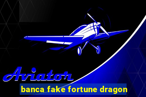 banca fake fortune dragon